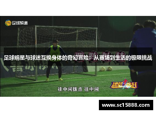 足球明星与球迷互换身体的奇幻冒险：从赛场到生活的极限挑战