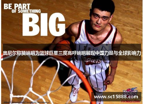 奥尼尔称赞姚明为篮球巨星三度高呼姚明展现中国力量与全球影响力