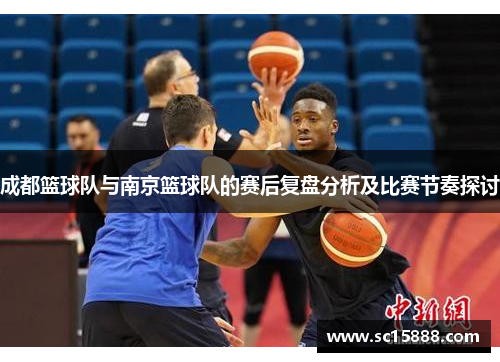 成都篮球队与南京篮球队的赛后复盘分析及比赛节奏探讨