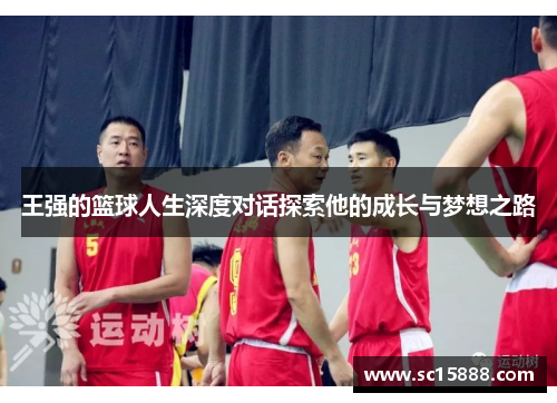 王强的篮球人生深度对话探索他的成长与梦想之路