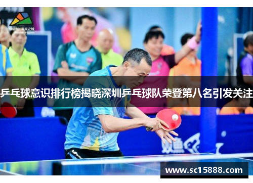 乒乓球意识排行榜揭晓深圳乒乓球队荣登第八名引发关注