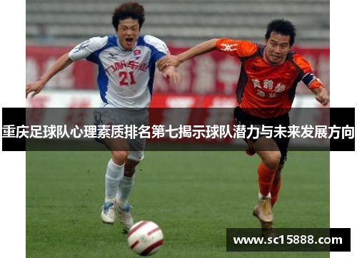 重庆足球队心理素质排名第七揭示球队潜力与未来发展方向