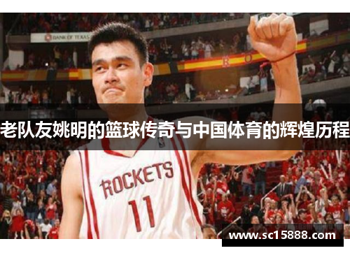老队友姚明的篮球传奇与中国体育的辉煌历程