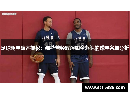 足球明星破产揭秘：那些曾经辉煌如今落魄的球星名单分析