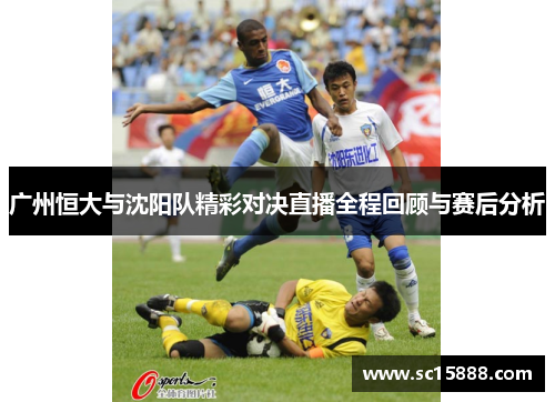 广州恒大与沈阳队精彩对决直播全程回顾与赛后分析