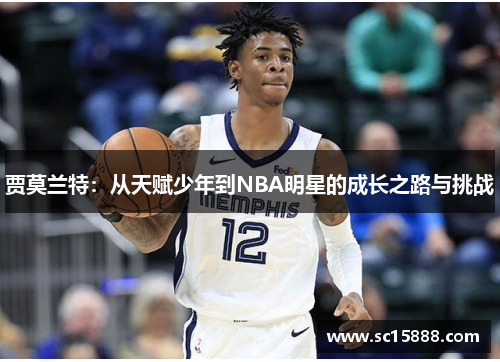 贾莫兰特：从天赋少年到NBA明星的成长之路与挑战